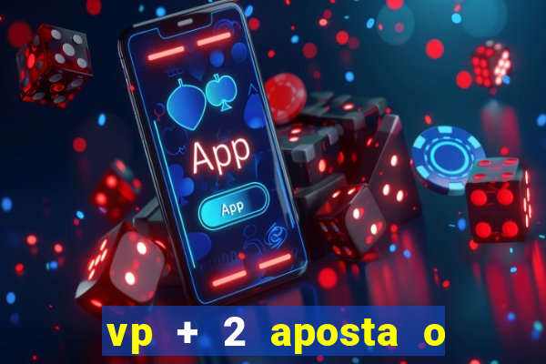 vp + 2 aposta o que significa