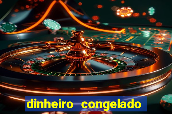 dinheiro congelado na plataforma