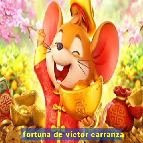 fortuna de victor carranza