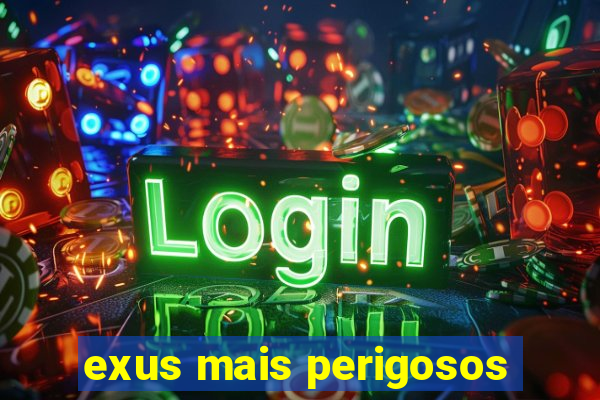 exus mais perigosos