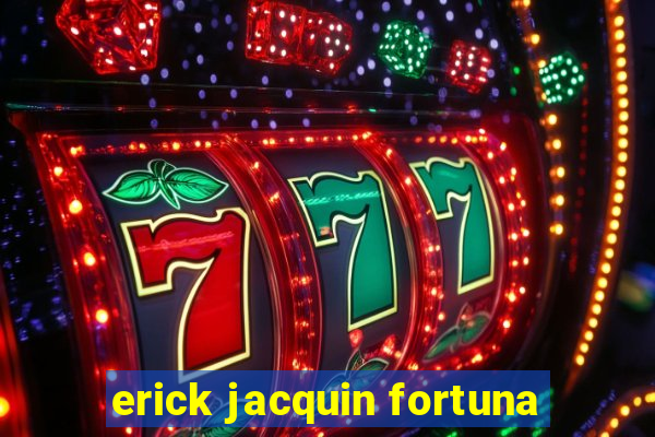 erick jacquin fortuna