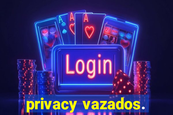 privacy vazados.