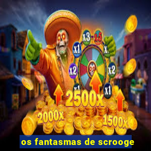 os fantasmas de scrooge