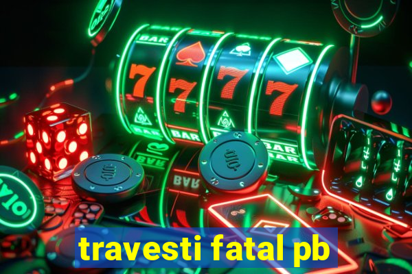 travesti fatal pb