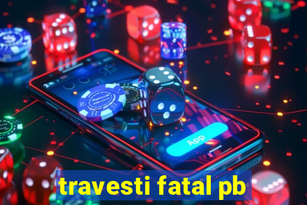 travesti fatal pb