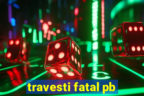 travesti fatal pb