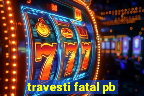 travesti fatal pb