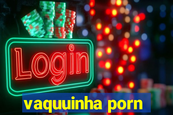 vaquuinha porn