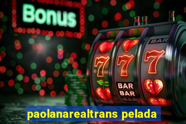 paolanarealtrans pelada