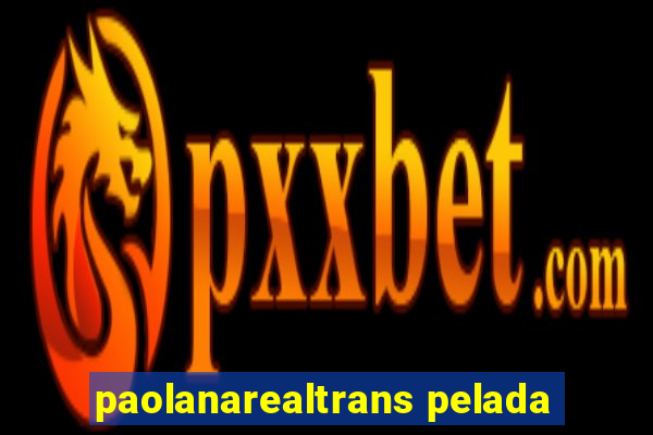 paolanarealtrans pelada