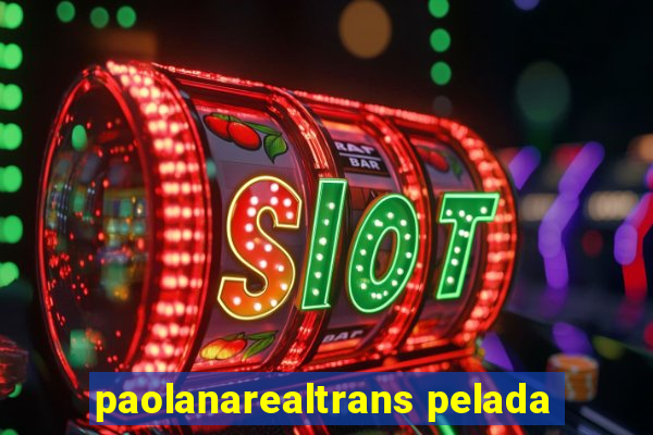 paolanarealtrans pelada