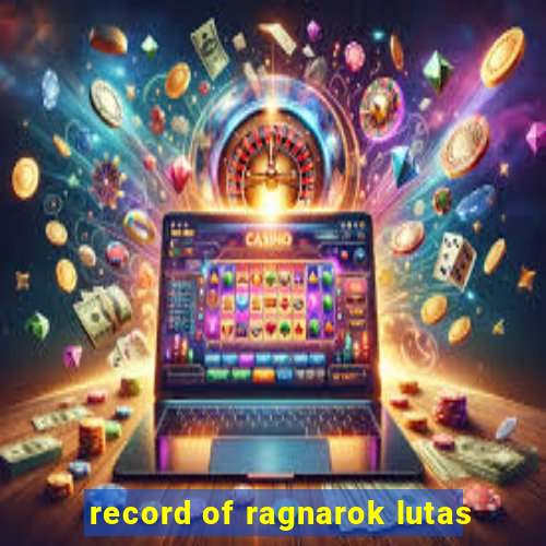 record of ragnarok lutas