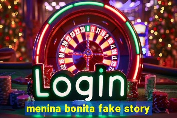 menina bonita fake story