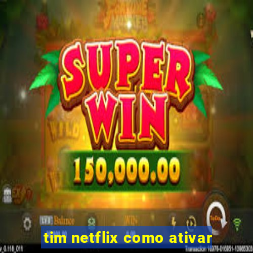 tim netflix como ativar