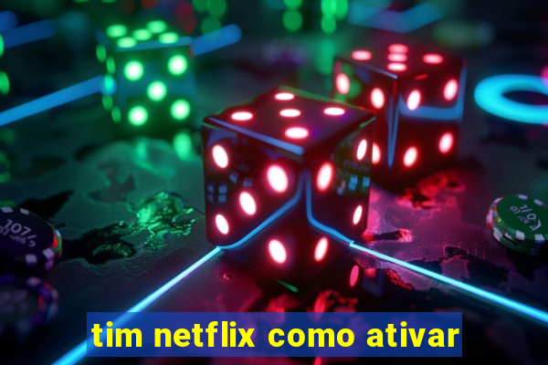 tim netflix como ativar