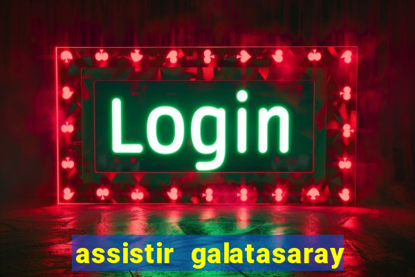 assistir galatasaray ao vivo