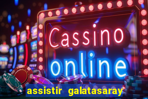 assistir galatasaray ao vivo