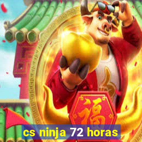 cs ninja 72 horas