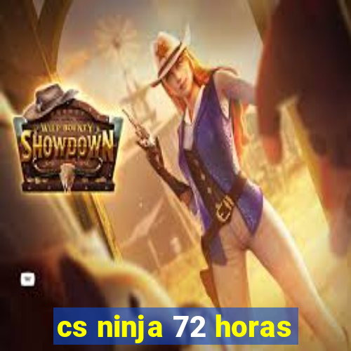 cs ninja 72 horas