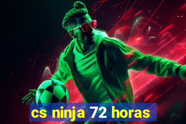 cs ninja 72 horas