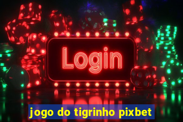 jogo do tigrinho pixbet