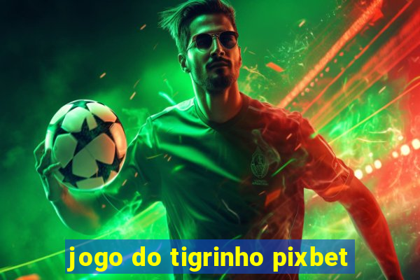 jogo do tigrinho pixbet