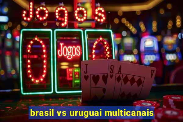 brasil vs uruguai multicanais