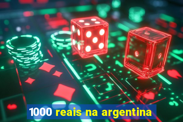 1000 reais na argentina