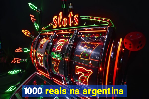 1000 reais na argentina