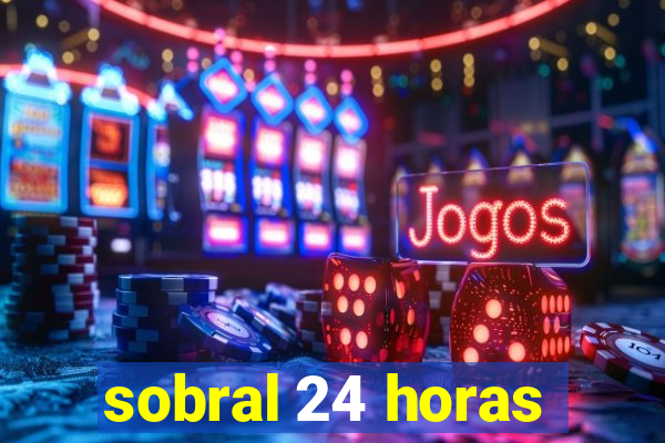 sobral 24 horas