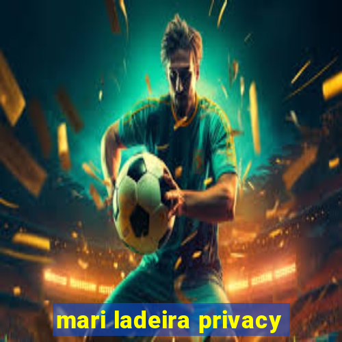 mari ladeira privacy