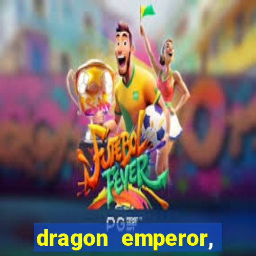 dragon emperor, martial god