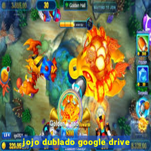 jojo dublado google drive