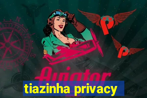 tiazinha privacy