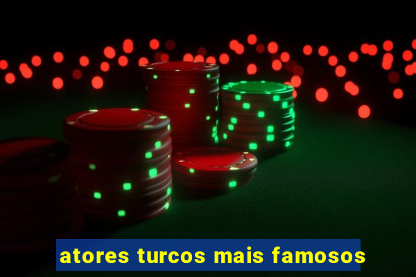 atores turcos mais famosos