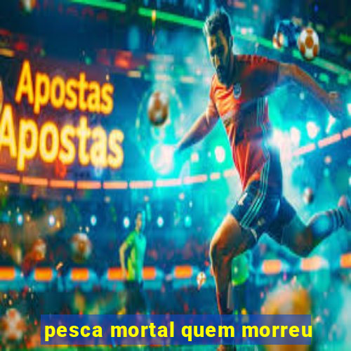 pesca mortal quem morreu