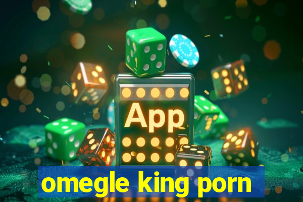 omegle king porn