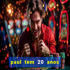 paul tem 20 anos de idade