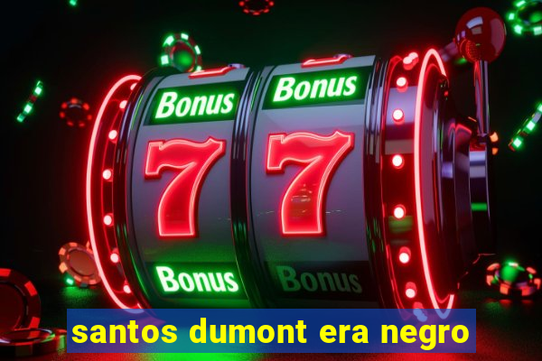 santos dumont era negro