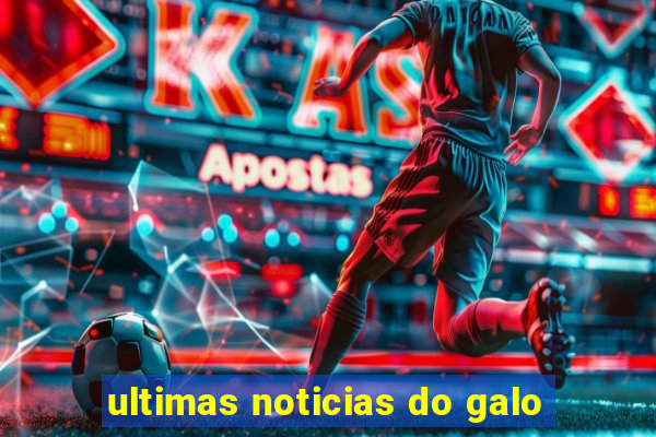 ultimas noticias do galo