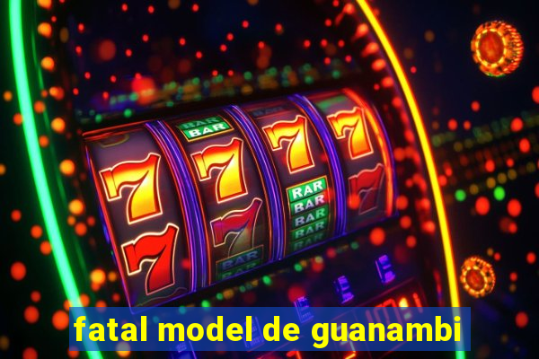 fatal model de guanambi