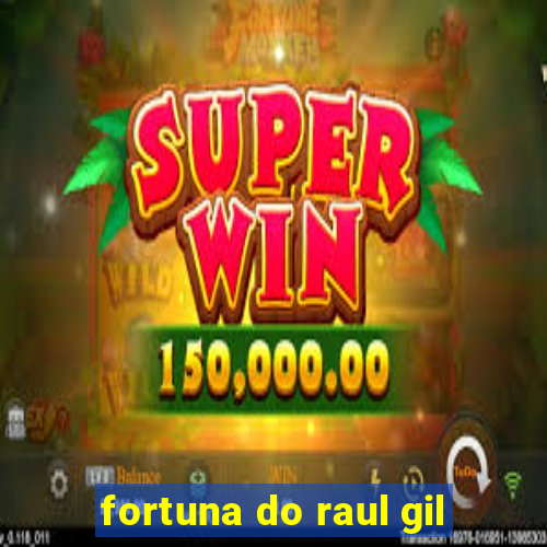 fortuna do raul gil