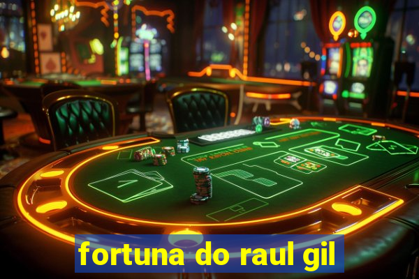 fortuna do raul gil