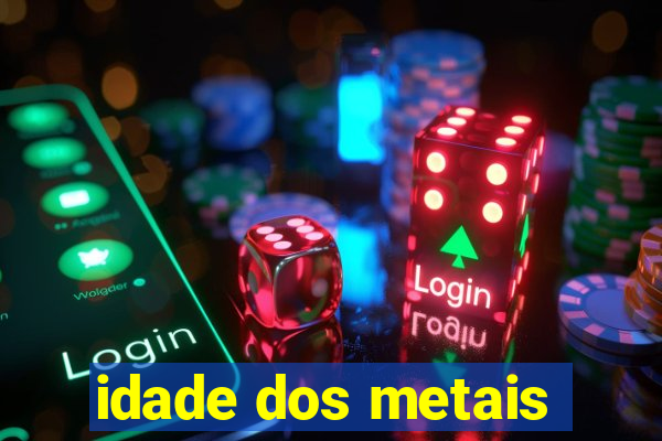 idade dos metais