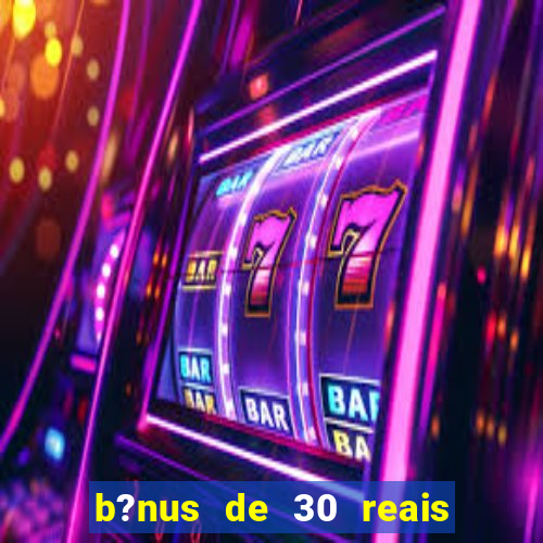 b?nus de 30 reais no cadastro