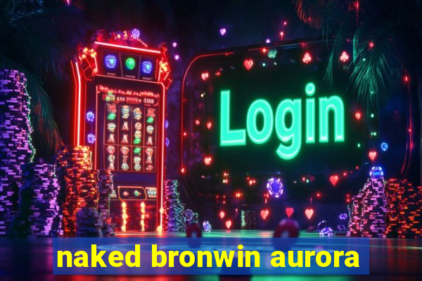 naked bronwin aurora