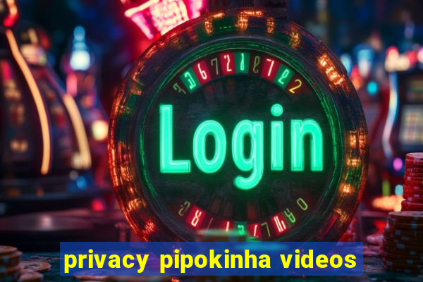 privacy pipokinha videos