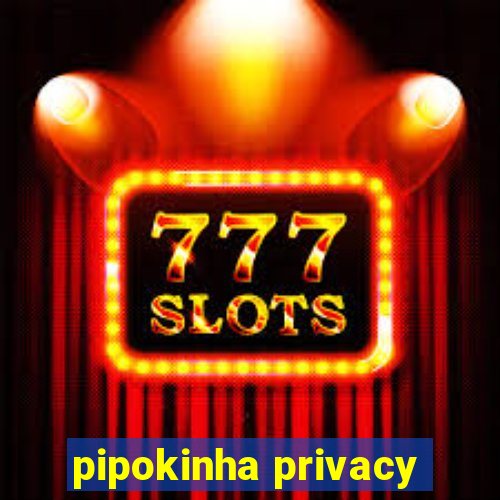 pipokinha privacy