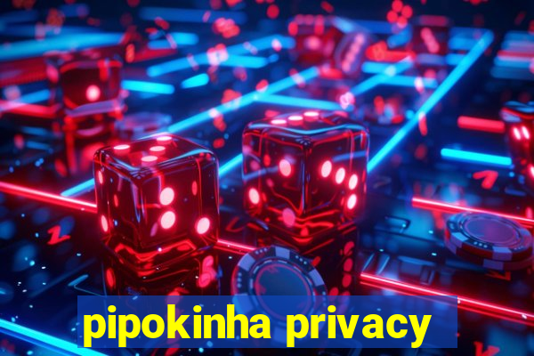 pipokinha privacy