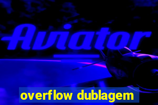 overflow dublagem